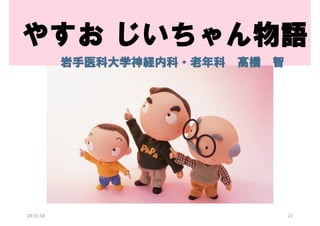 やすお じいちゃん物語
岩手医科大学神経内科・老年科

20:31:58

高橋

智

21

 