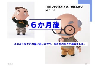 『困っているときに、怒鳴る怖い
人・・』

６か月後
このようなケアの繰り返しの中で、６か月のときが流れました。

20:31:58

27

 