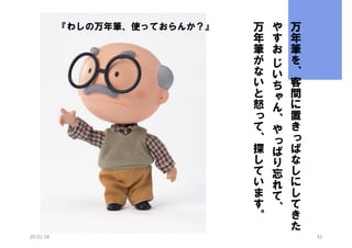 『わしの万年筆、使っておらんか？』

20:31:58

万
年
筆
が
な
い
と
怒
っ
て
、
探
し
て
い
ま
す
。

や
す
お
じ
い
ち
ゃ
ん
、
や
っ
ぱ
り
忘
れ
て
、

万
年
筆
を
、
客
間
に
置
き
っ
ぱ
な
し
に
し
て
き
た
32

 