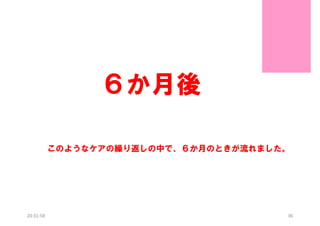 ６か月後
このようなケアの繰り返しの中で、６か月のときが流れました。

20:31:58

36

 