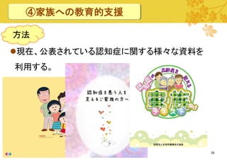④家族への教育的支援
方法
現在、公表されている認知症に関する様々な資料を

利用する。

39

 