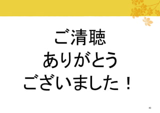 ご清聴
ありがとう
ございました！
43

 