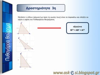Γπαζηηπιόηηηα 3η
Εξετάςτε τι είδουσ τρίγωνα (ωσ προσ τισ γωνίεσ τουσ) είναι τα παρακάτω και ελζγξτε αν
ιςχφει θ ςχζςθ του Πυκαγορείου κεωριματοσ

οξςγώνιο

ΒΓ2 < ΑΒ2 + ΑΓ2

 