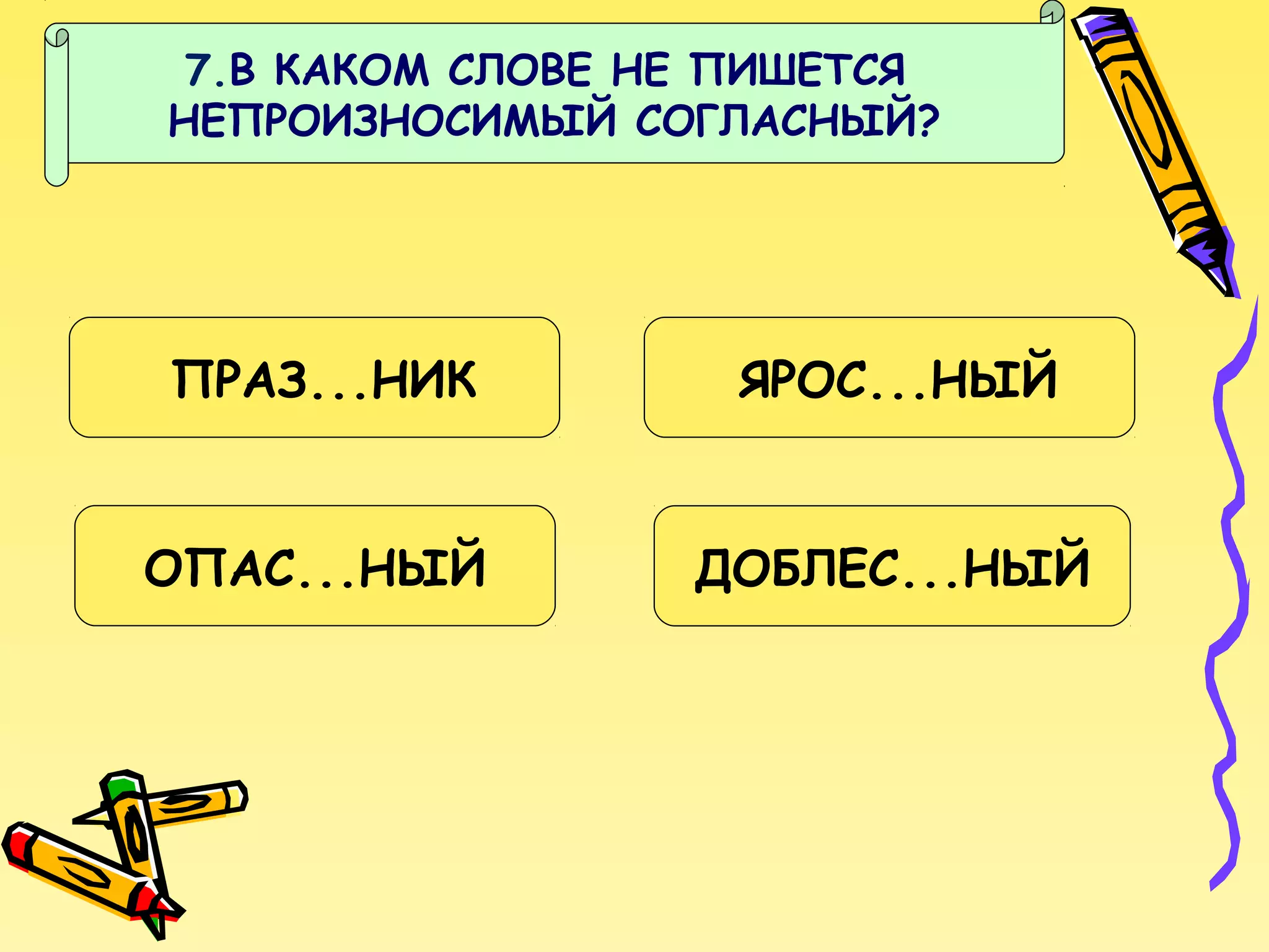 7.В КАКОМ СЛОВЕ НЕ ПИШЕТСЯ
НЕПРОИЗНОСИМЫЙ СОГЛАСНЫЙ?

ПРАЗ...НИК

ЯРОС...НЫЙ

ОПАС...НЫЙ

ДОБЛЕС...НЫЙ

 