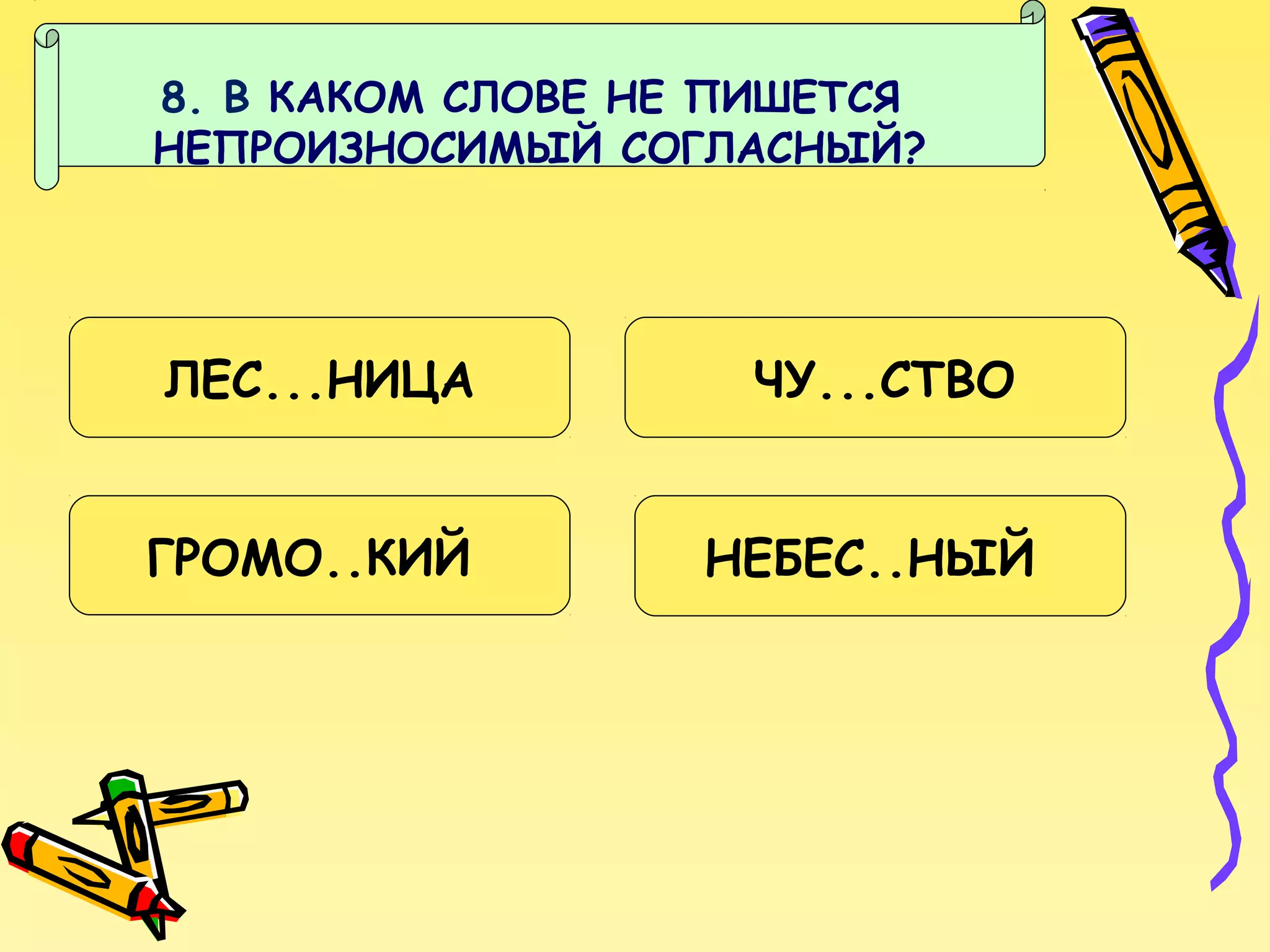 8. В КАКОМ СЛОВЕ НЕ ПИШЕТСЯ
НЕПРОИЗНОСИМЫЙ СОГЛАСНЫЙ?

ЛЕС...НИЦА
ГРОМО..КИЙ

ЧУ...СТВО
НЕБЕС..НЫЙ

 