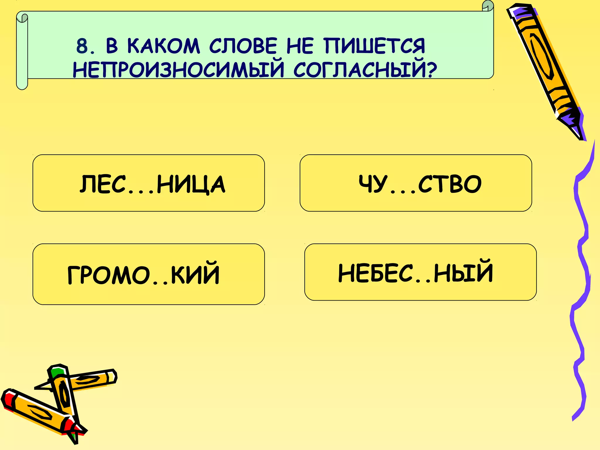 8. В КАКОМ СЛОВЕ НЕ ПИШЕТСЯ
НЕПРОИЗНОСИМЫЙ СОГЛАСНЫЙ?

ЛЕС...НИЦА

ГРОМО..КИЙ

ЧУ...СТВО
НЕБЕС..НЫЙ

 