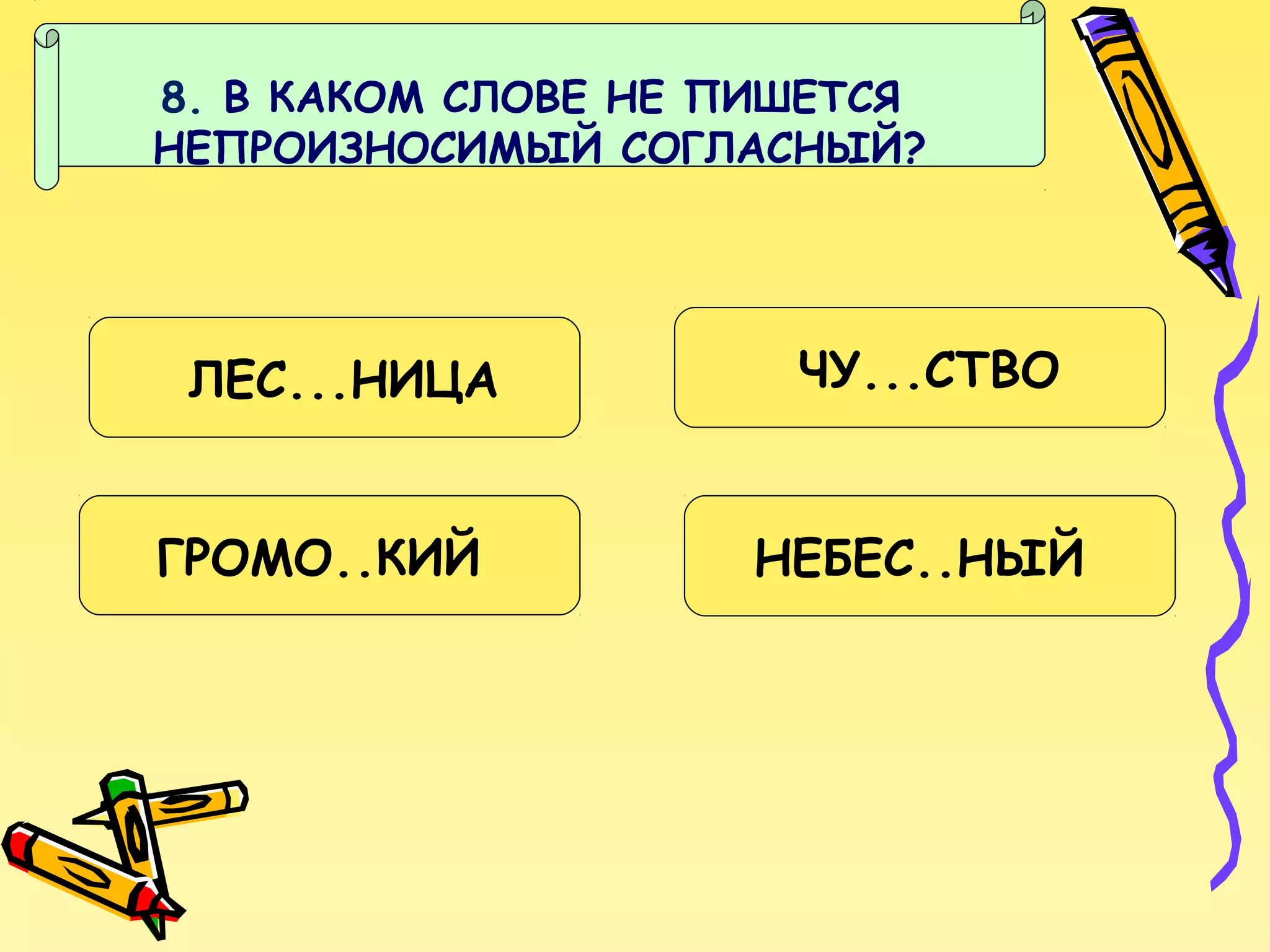 8. В КАКОМ СЛОВЕ НЕ ПИШЕТСЯ
НЕПРОИЗНОСИМЫЙ СОГЛАСНЫЙ?

ЛЕС...НИЦА
ГРОМО..КИЙ

ЧУ...СТВО
НЕБЕС..НЫЙ

 