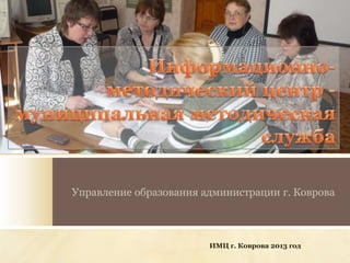 Управление образования администрации г. Коврова

ИМЦ г. Коврова 2013 год

 