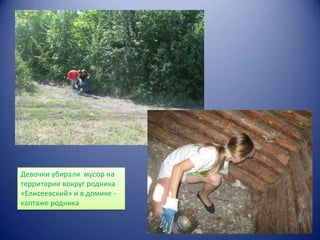 Девочки убирали мусор на
территории вокруг родника
«Елисеевский» и в домике каптаже родника

 
