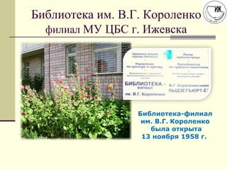 Библиотека им. В.Г. Короленко
филиал МУ ЦБС г. Ижевска

Библиотека-филиал
им. В.Г. Короленко
была открыта
13 ноября 1958 г.

 