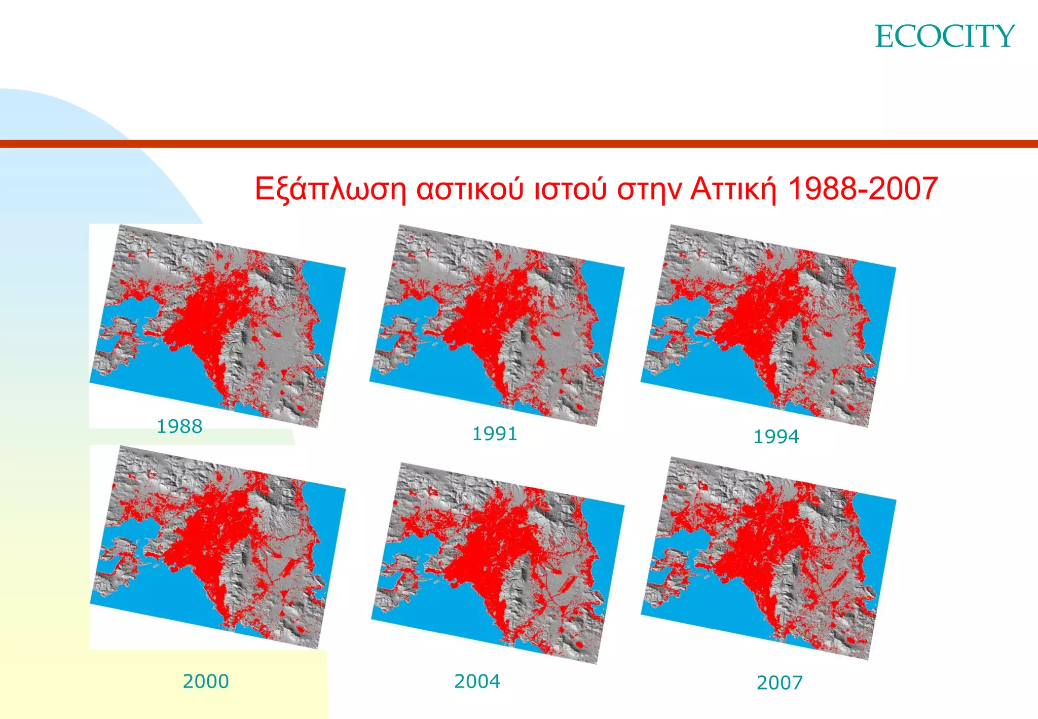 ECOCITY

Εξάπλωση αστικού ιστού στην Αττική 1988-2007

1988

2000

1991

2004

1994

2007

 