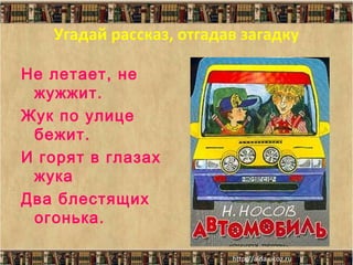 Угадай рассказ, отгадав загадку
Не летает, не
жужжит.
Жук по улице
бежит.
И горят в глазах
жука
Два блестящих
огонька.

 