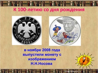 К 100-летию со дня рождения

в ноябре 2008 года
выпустили монету с
изображением
Н.Н.Носова

 