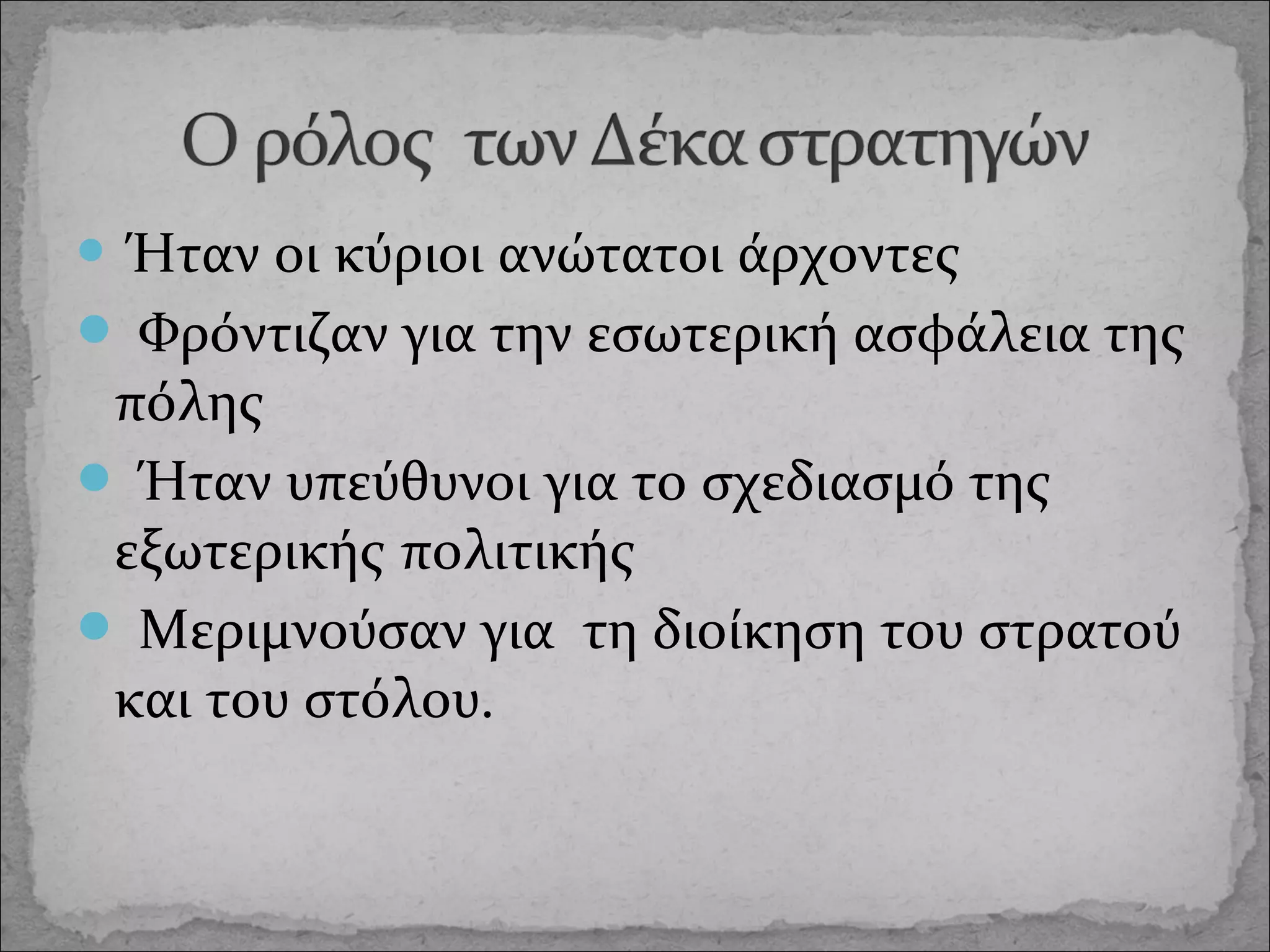  Ήταν

οι κύριοι ανώτατοι άρχοντες
 Φρόντιζαν για την εσωτερική ασφάλεια της
πόλης
 Ήταν υπεύθυνοι για το σχεδιασμό της
εξωτερικής πολιτικής
 Μεριμνούσαν για τη διοίκηση του στρατού
και του στόλου.

 