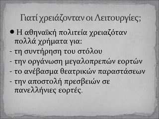 Η αθηναϊκή πολιτεία χρειαζόταν

πολλά χρήματα για:
- τη συντήρηση του στόλου
- την οργάνωση μεγαλοπρεπών εορτών
- το ανέβασμα θεατρικών παραστάσεων
- την αποστολή πρεσβειών σε
πανελλήνιες εορτές.

 