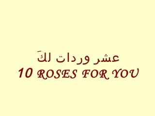 َ
‫عشر وردات ل ك‬
10 ROSES FOR YOU

 