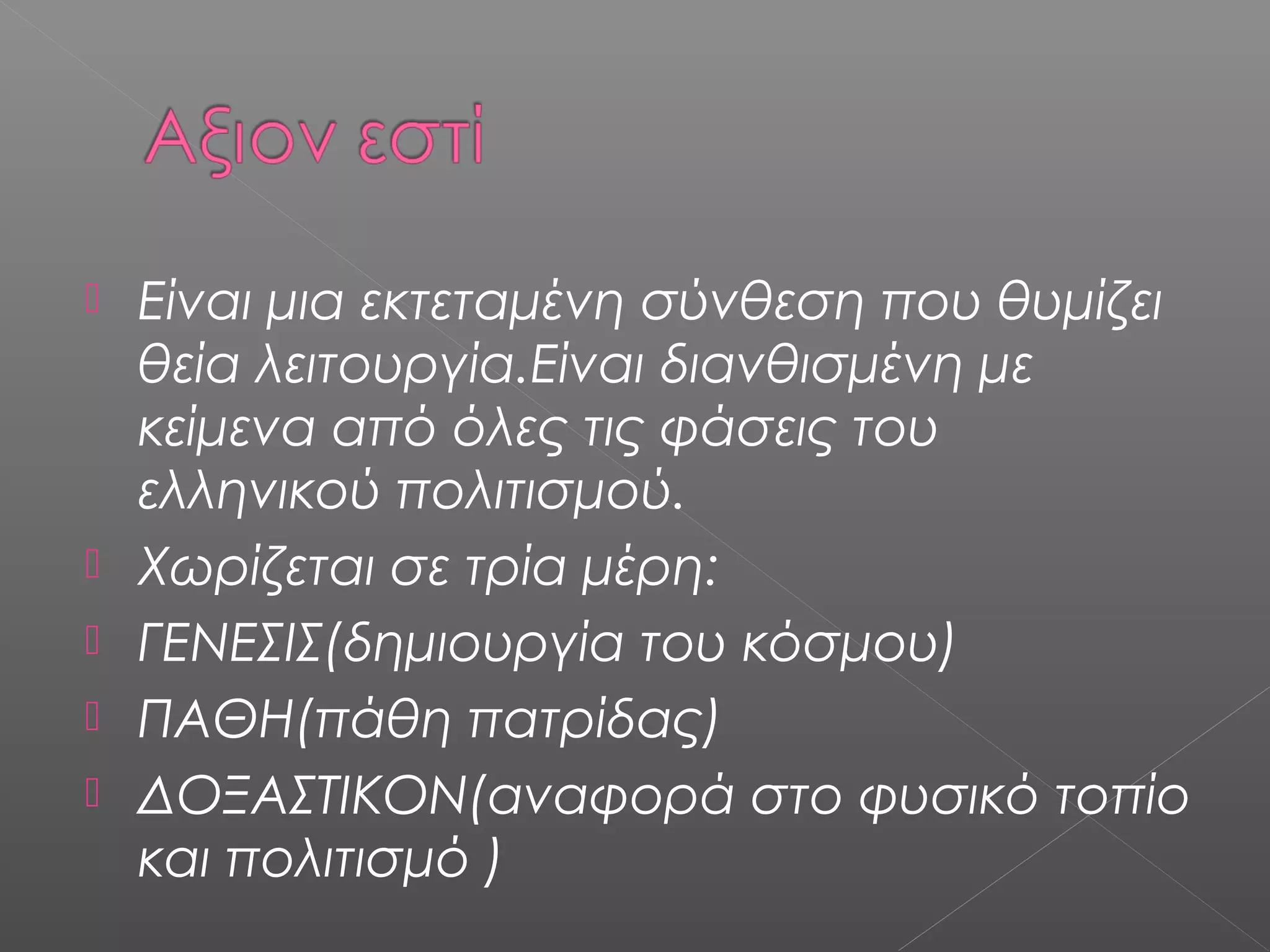 






Είναι μια εκτεταμένη σύνθεση που θυμίζει
θεία λειτουργία.Είναι διανθισμένη με
κείμενα από όλες τις φάσεις του
ελληνικού πολιτισμού.
Χωρίζεται σε τρία μέρη:
ΓΕΝΕΣΙΣ(δημιουργία του κόσμου)
ΠΑΘΗ(πάθη πατρίδας)
ΔΟΞΑΣΤΙΚΟΝ(αναφορά στο φυσικό τοπίο
και πολιτισμό )

 