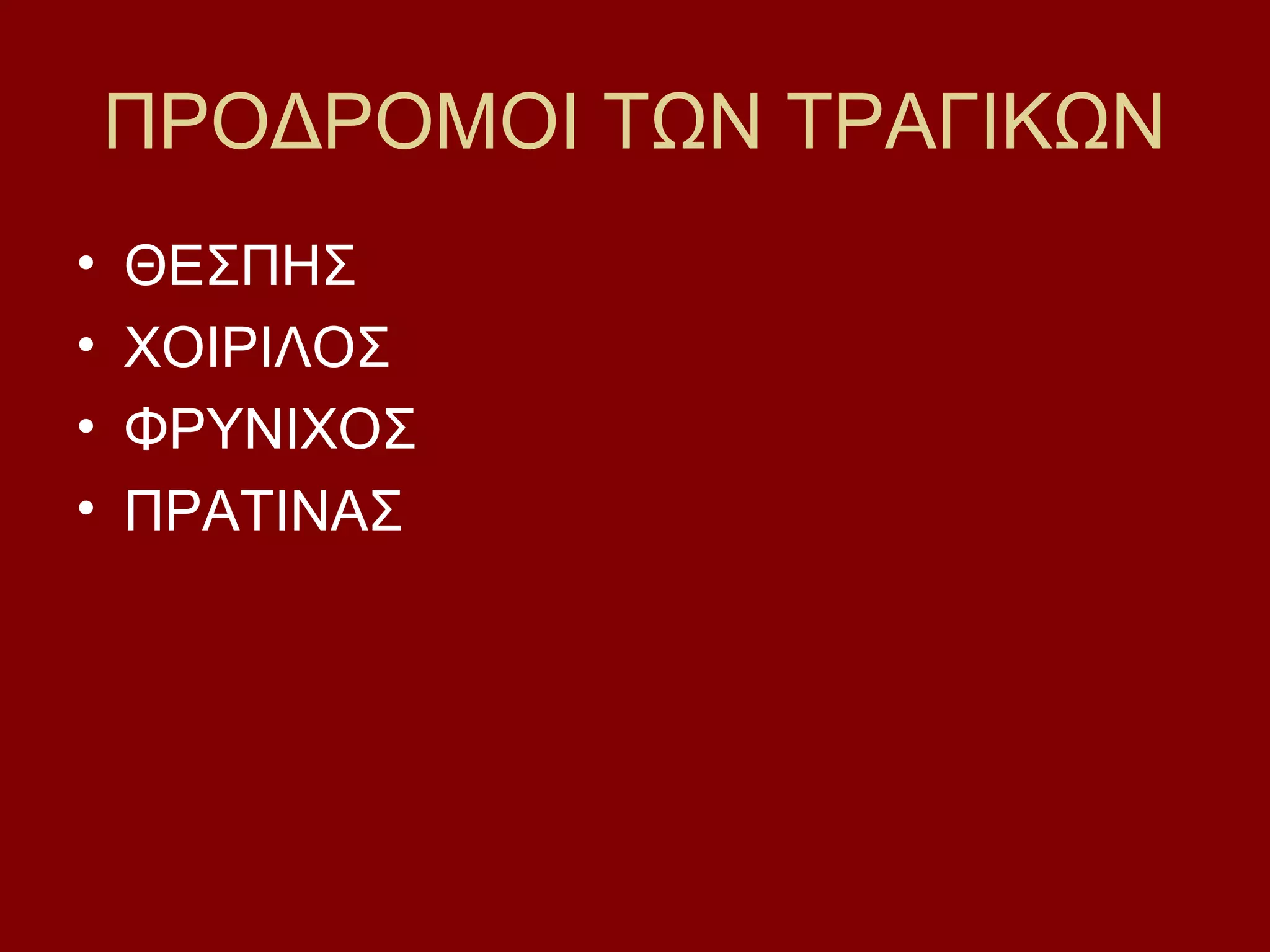 ΠΡΟΔΡΟΜΟΙ ΤΩΝ ΤΡΑΓΙΚΩΝ
•
•
•
•

ΘΕΣΠΗΣ
ΧΟΙΡΙΛΟΣ
ΦΡΥΝΙΧΟΣ
ΠΡΑΤΙΝΑΣ

 