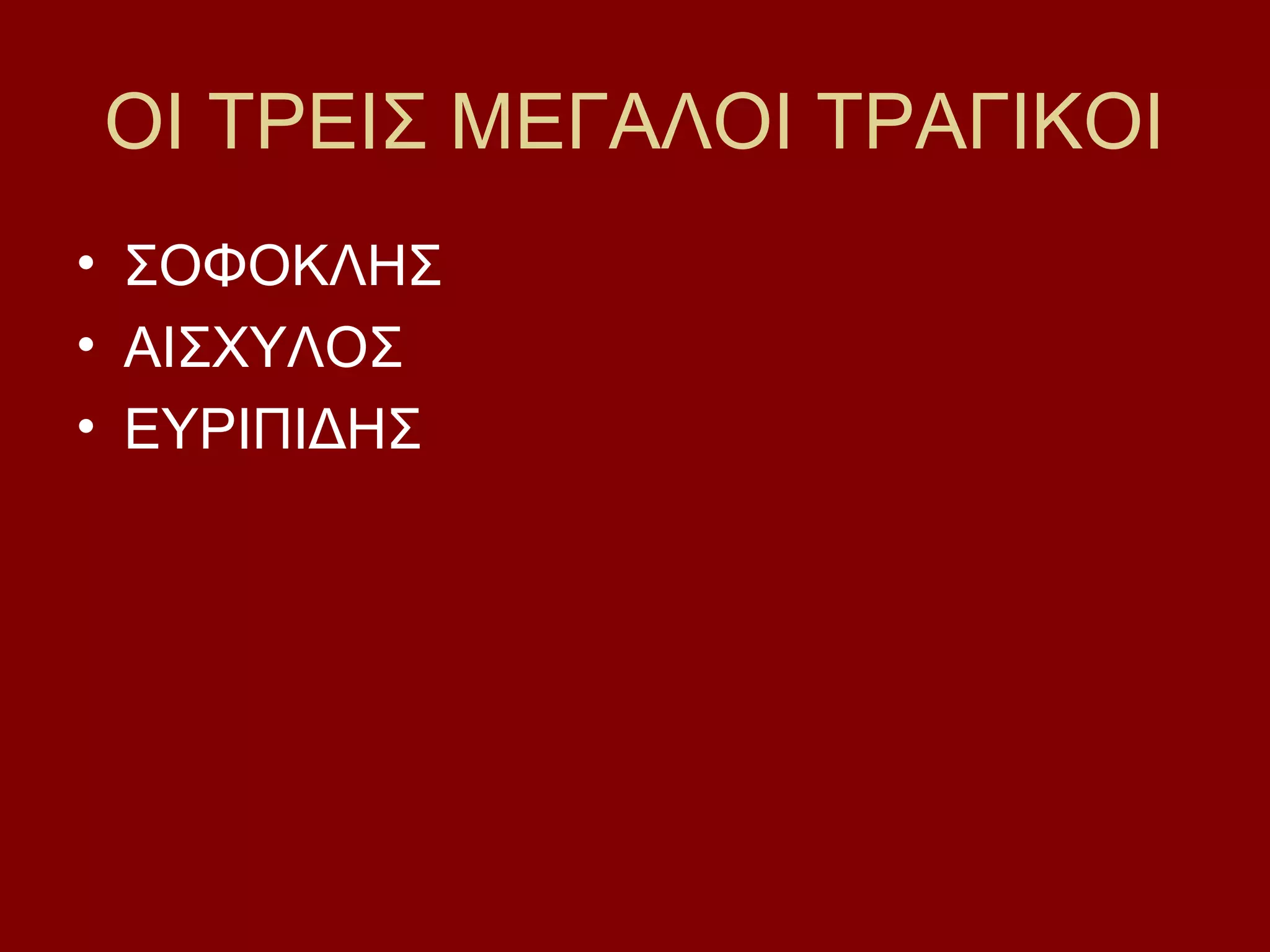 ΟΙ ΤΡΕΙΣ ΜΕΓΑΛΟΙ ΤΡΑΓΙΚΟΙ
• ΣΟΦΟΚΛΗΣ
• ΑΙΣΧΥΛΟΣ
• ΕΥΡΙΠΙΔΗΣ

 