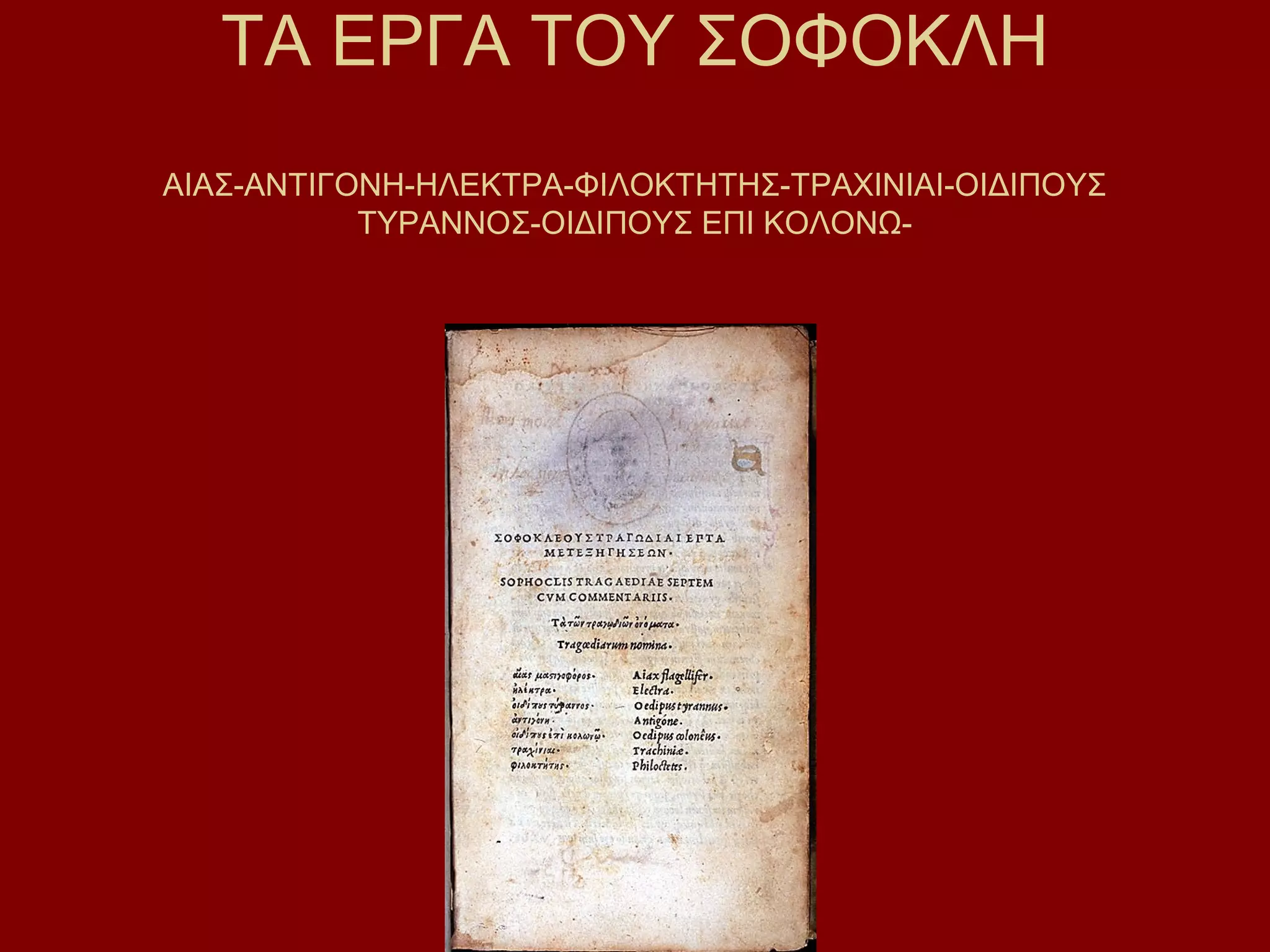 ΤΑ ΕΡΓΑ ΤΟΥ ΣΟΦΟΚΛΗ
ΑΙΑΣ-ΑΝΤΙΓΟΝΗ-ΗΛΕΚΤΡΑ-ΦΙΛΟΚΤΗΤΗΣ-ΤΡΑΧΙΝΙΑΙ-ΟΙΔΙΠΟΥΣ
ΤΥΡΑΝΝΟΣ-ΟΙΔΙΠΟΥΣ ΕΠΙ ΚΟΛΟΝΩ-

 