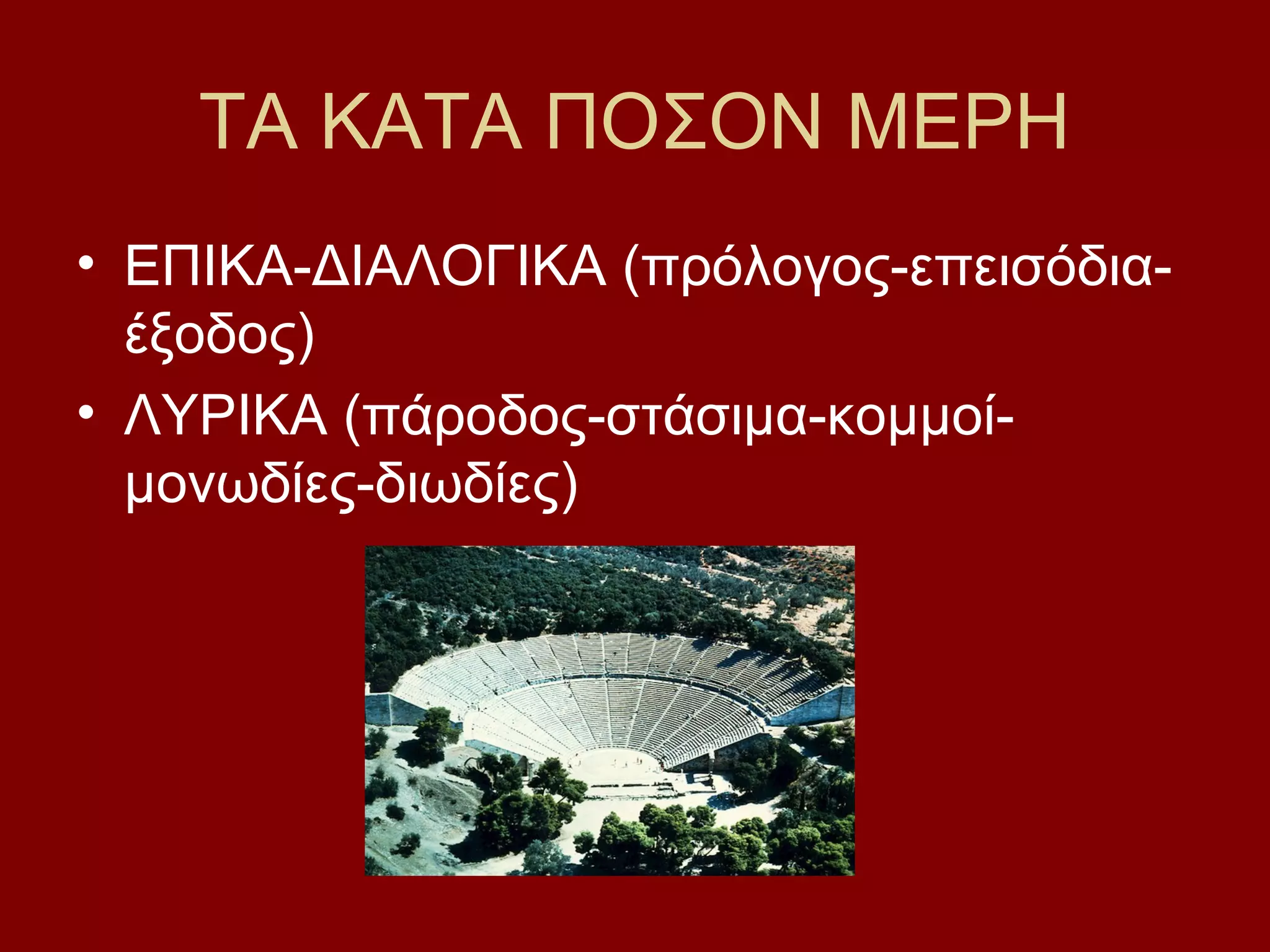 ΤΑ ΚΑΤΑ ΠΟΣΟΝ ΜΕΡΗ
• ΕΠΙΚΑ-ΔΙΑΛΟΓΙΚΑ (πρόλογος-επεισόδιαέξοδος)
• ΛΥΡΙΚΑ (πάροδος-στάσιμα-κομμοίμονωδίες-διωδίες)

 