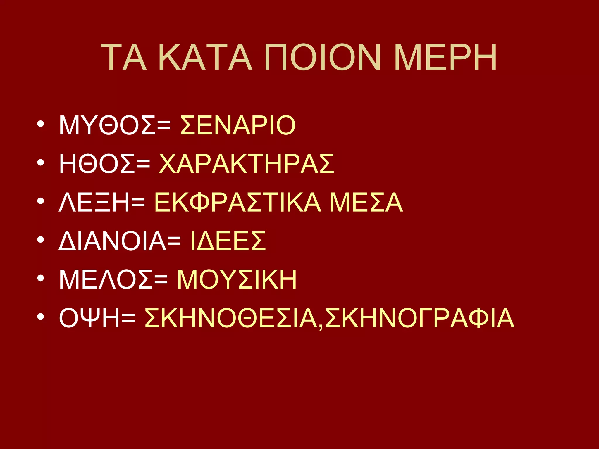 ΤΑ ΚΑΤΑ ΠΟΙΟΝ ΜΕΡΗ
•
•
•
•
•
•

ΜΥΘΟΣ= ΣΕΝΑΡΙΟ
ΗΘΟΣ= ΧΑΡΑΚΤΗΡΑΣ
ΛΕΞΗ= ΕΚΦΡΑΣΤΙΚΑ ΜΕΣΑ
ΔΙΑΝΟΙΑ= ΙΔΕΕΣ
ΜΕΛΟΣ= ΜΟΥΣΙΚΗ
ΟΨΗ= ΣΚΗΝΟΘΕΣΙΑ,ΣΚΗΝΟΓΡΑΦΙΑ

 