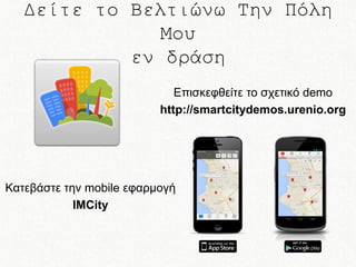 Δείτε το Βελτιώνω Την Πόλη
Μου
εν δράση
Επισκεφθείτε το σχετικό demo
http://smartcitydemos.urenio.org

Κατεβάστε την mobile εφαρμογή
IMCity

 