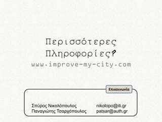 Περισσότερες
Πληροφορίες?
www.improve-my-city.com

Επικοινωνία

Σπύρος Νικολόπουλος
Παναγιώτης Τσαρχόπουλος

nikolopo@iti.gr
patsar@auth.gr

 