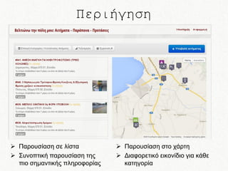 Περιήγηση

 Παρουσίαση σε λίστα
 Συνοπτική παρουσίαση της
πιο σημαντικής πληροφορίας

 Παρουσίαση στο χάρτη
 Διαφορετικό εικονίδιο για κάθε
κατηγορία

 