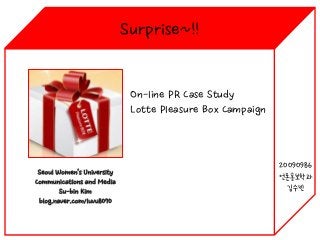 Surprise~!!

On-line PR Case Study
Lotte Pleasure Box Campaign

20090986
언론홍보학과
김수빈

 