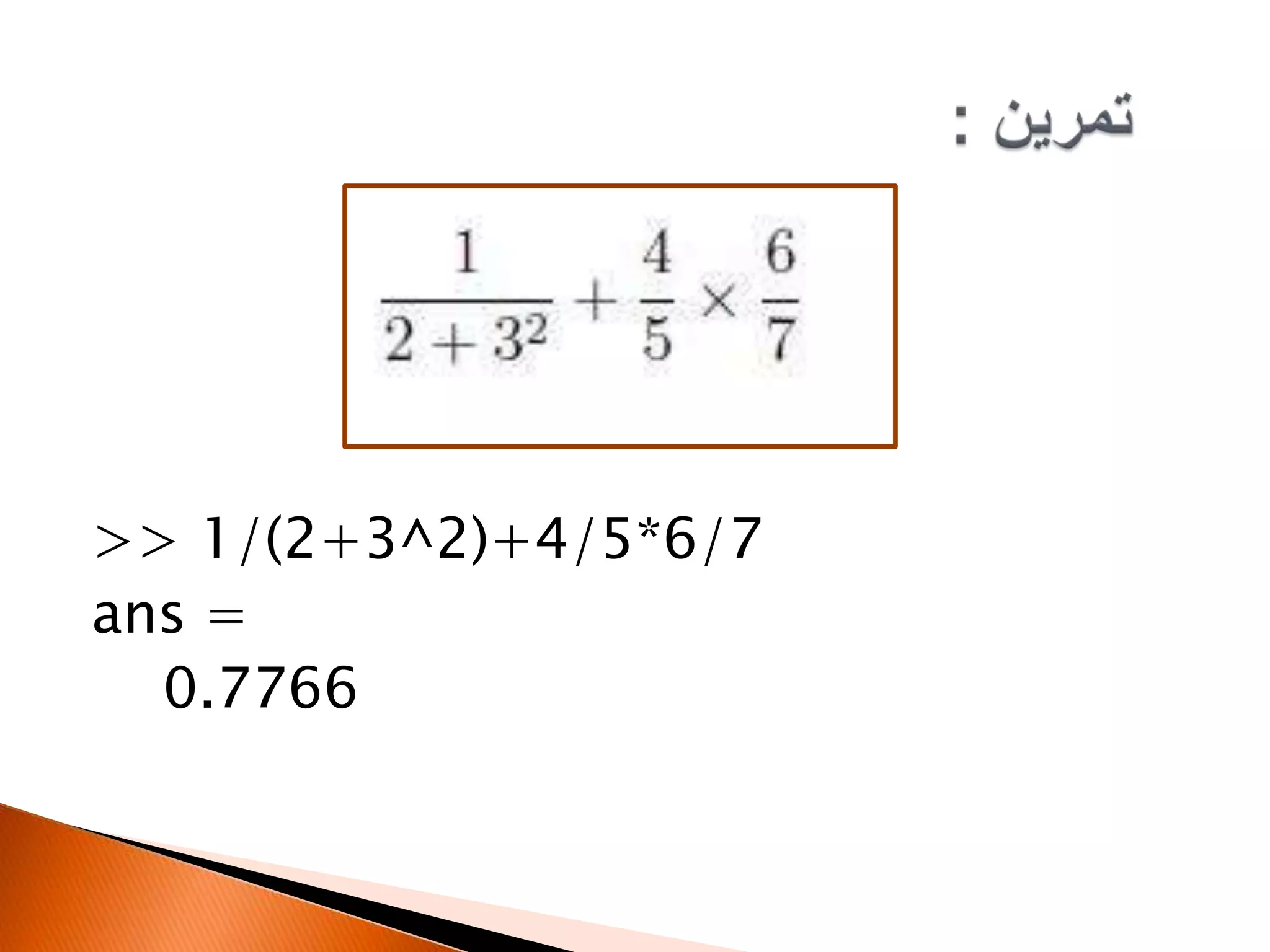 >> 1/(2+3^2)+4/5*6/7
ans =
0.7766

 