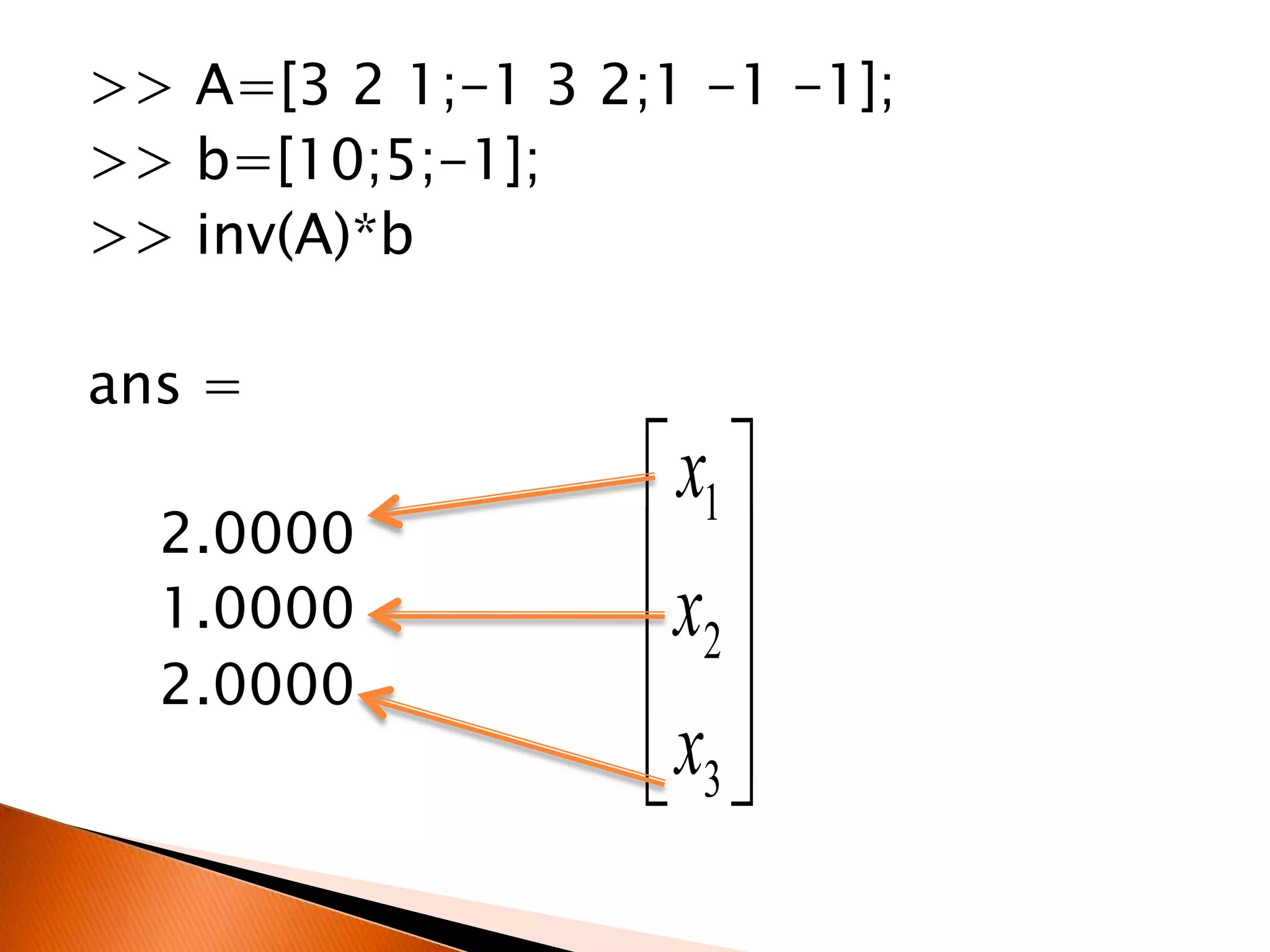 >> A=[3 2 1;-1 3 2;1 -1 -1];
>> b=[10;5;-1];
>> inv(A)*b

ans =
2.0000
1.0000
2.0000

 x1 
x 
 2
 x3 
 

 
