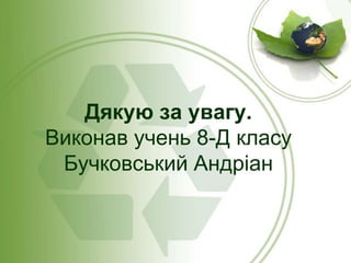 Дякую за увагу.
Виконав учень 8-Д класу
Бучковський Андріан
 