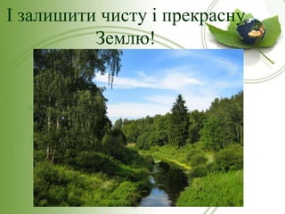 І залишити чисту і прекрасну
Землю!

 