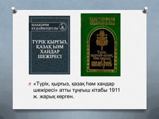 O «Түрік, қырғыз, қазақ һәм хандар

шежіресі» атты тұңғыш кітабы 1911
ж. жарық көрген.

 