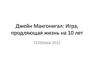 Джейн Макгонигал: Игра,
продляющая жизнь на 10 лет
TEDGlobal 2012

 