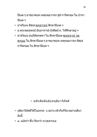 13

ปิยเต ๆ อาขยาตบท เหตุกมฺมวาจก สูทํ การิตกมฺม ใน ปาจา
ปิยเต ฯ
∗ อาจริเยน สิสฺเส พุท ฺธ วจนํ สิกฺขาปิยเต ฯ
∗ อ.พระพุทธพจน์ อันอาจารย์ ยังศิษย์ ท. ให้ศึกษาอยู่ ฯ
∗ อาจริเยน อนภิหิตกตฺตา ใน สิกฺขาปิยเต พุท ฺธ จวนํ วุต ฺ
ตกมฺม ใน สิกฺขาปิยเต ๆ อาขยาตบท เหตุกมฺมวาจก สิสฺเส
การิตกมฺม ใน สิกฺขาปิยเต ฯ

∗ หลัก สัม พัน ธ์บ ททุต ิย าวิภ ัต ติ
∗ ทุติยาวิภัตติใช้ในอรรถ ๖ อย่าง เข้ากับกิริยาอย่างเดียว
ดังนี้
∗ ๑. แปลว่า ซึง เรียกว่า อวุต ฺต กมฺม
่

 