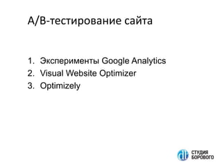 A/B-тестирование сайта
1. Эксперименты Google Analytics
2. Visual Website Optimizer
3. Optimizely

 