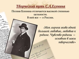 Творческий путь С.А.Есенина
Поэзия Есенина отличается высокой степенью
цельности.
В ней все — о России.
«Моя

лирика жива одной
большой любовью, любовью к
родине. Чувство родины —
основное в моем
творчестве»

 