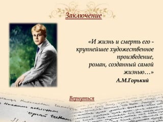Заключение
«И жизнь и смерть его крупнейшее художественное
произведение,
роман, созданный самой
жизнью…»
А.М.Горький
Вернуться

 