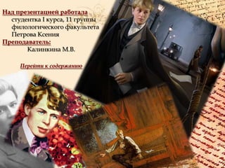 Над презентацией работала
студентка I курса, 11 группы
филологического факультета
Петрова Ксения
Преподаватель:
Калинкина М.В.
Перейти к содержанию

 