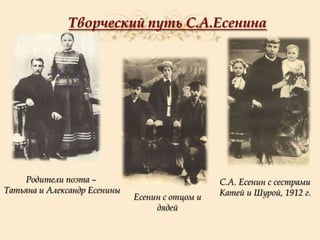 Творческий путь С.А.Есенина

Родители поэта –
Татьяна и Александр Есенины

Есенин с отцом и
дядей

С.А. Есенин с сестрами
Катей и Шурой, 1912 г.

 