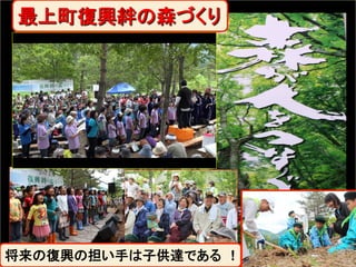 最上町復興絆の森づくり	

将来の復興の担い手は子供達である　!
平成25年6月23日	

 