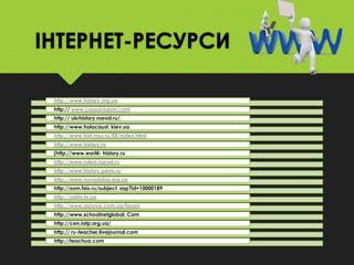 ІНТЕРНЕТ-РЕСУРСИ
http://www.history.org.ua
http:// www.cossackdom.com
http:// ukrhistory.narod.ru/.
http://www.holocaust. kiev.ua
http://www.hist.msu.ru/ER/index.html
http://www.history.ru
(http://www.worM- history.ru
http://www.rulers.narod.ru
http://www.history.perm.ru
http://www.novadoba.org.ua
http://som.fsio.ru/subject. asp?id=10000189

http://ostriv.in.ua
http://www.osnova.com.ua/forum
http://www.schoolnetglobal. Com
http://cen.iatp.org.ua/

http:// ru-teacher.livejournal.com
http://teachua.com

 