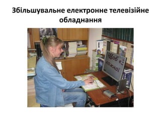 Збільшувальне електронне телевізійне
обладнання

 