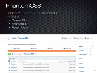 PhantomCSS
CSSリグレッションテストのためのOSS
使用技術
CasperJS
phantomJS
Resemble.js

35

 