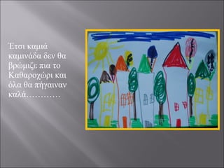 Έτσι καμιά
καμινάδα δεν θα
βρώμιζε πια το
Καθαροχώρι και
όλα θα πήγαιναν
καλά…………

 