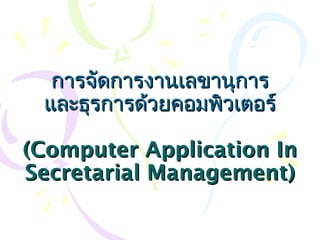 การจัดการงานเลขานุการ
และธุรการด้วยคอมพิวเตอร์
(Computer Application In
Secretarial Management)

 