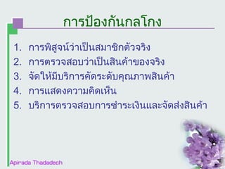 การป้องกันกลโกง
1.
2.
3.
4.
5.

การพิสูจน์ว่าเป็นสมาชิกตัวจริง
การตรวจสอบว่าเป็นสินค้าของจริง
จัดให้มีบริการคัดระดับคุณภาพสินค้า
การแสดงความคิดเห็น
บริการตรวจสอบการชำาระเงินและจัดส่งสินค้า

 