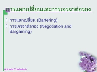 การแลกเปลี่ยนและการเจรจาต่อรอง
 การแลกเปลี่ยน (Bartering)
 การเจรจาต่อรอง (Negotiation and
Bargaining)

 